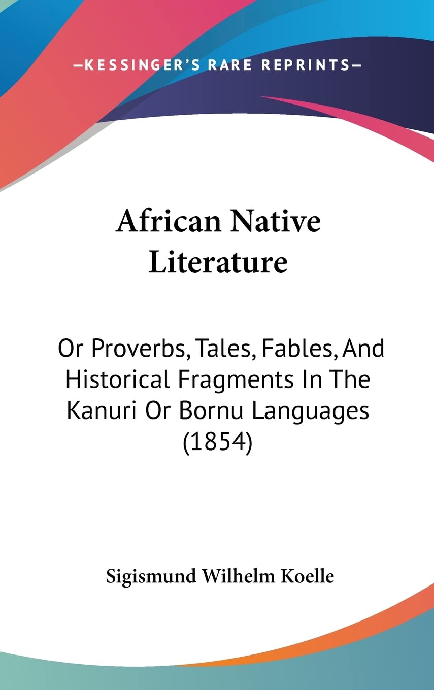 African Native Literature: Or Proverbs, Tales, Fables, And Historical Fragments In The Kanuri Or Bornu Languages (1854) Social Sciences