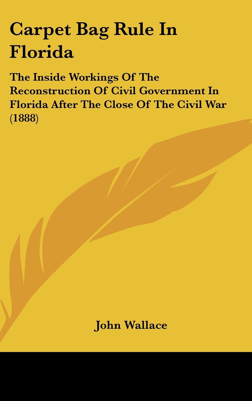 Carpet Bag Rule In Florida: The Inside Workings Of The Reconstruction Of Civil Government In Florida After The Close Of The Civil War (1888) Contemporary literature Books