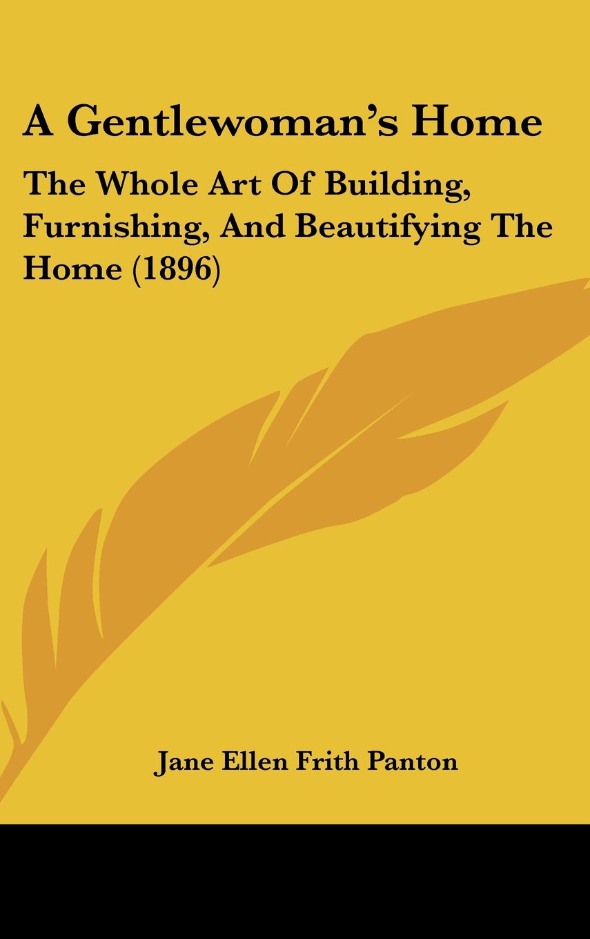 A Gentlewoman's Home: The Whole Art Of Building, Furnishing, And Beautifying The Home (1896) Books