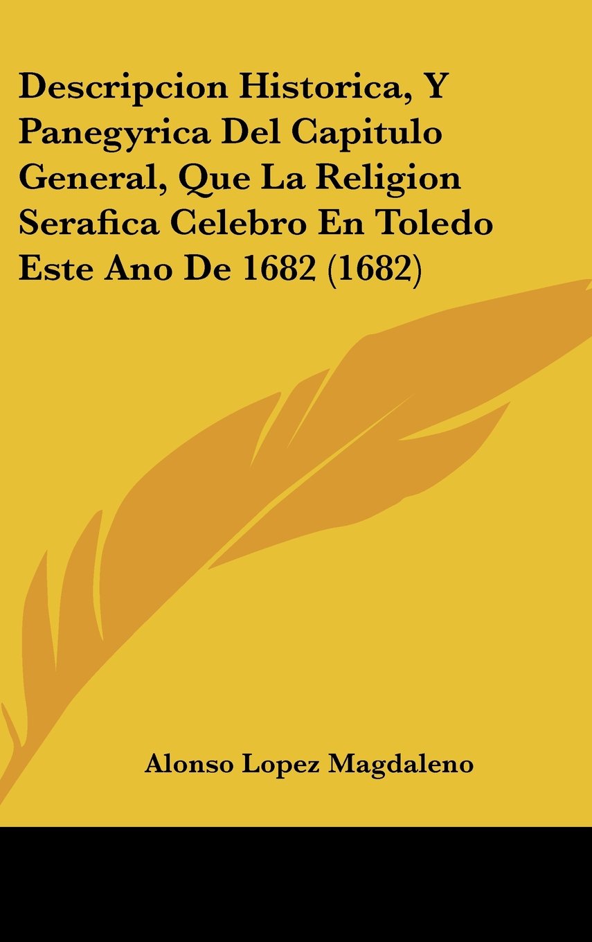 Descripcion Historica, Y Panegyrica Del Capitulo General, Que La Religion Serafica Celebro En Toledo Este Ano De 1682 (1682) Contemporary literature