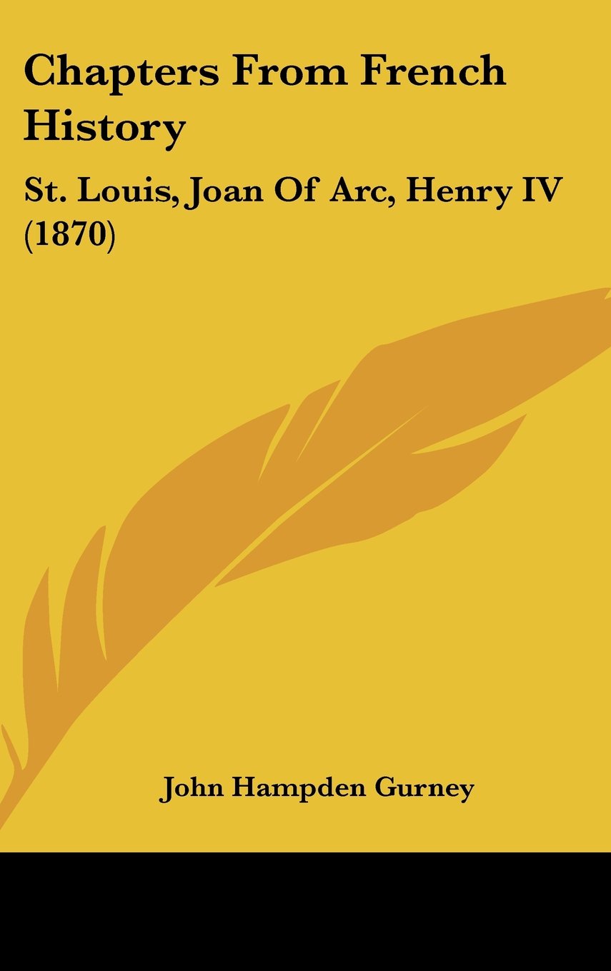 Chapters From French History: St. Louis, Joan Of Arc, Henry IV (1870) Politics & History