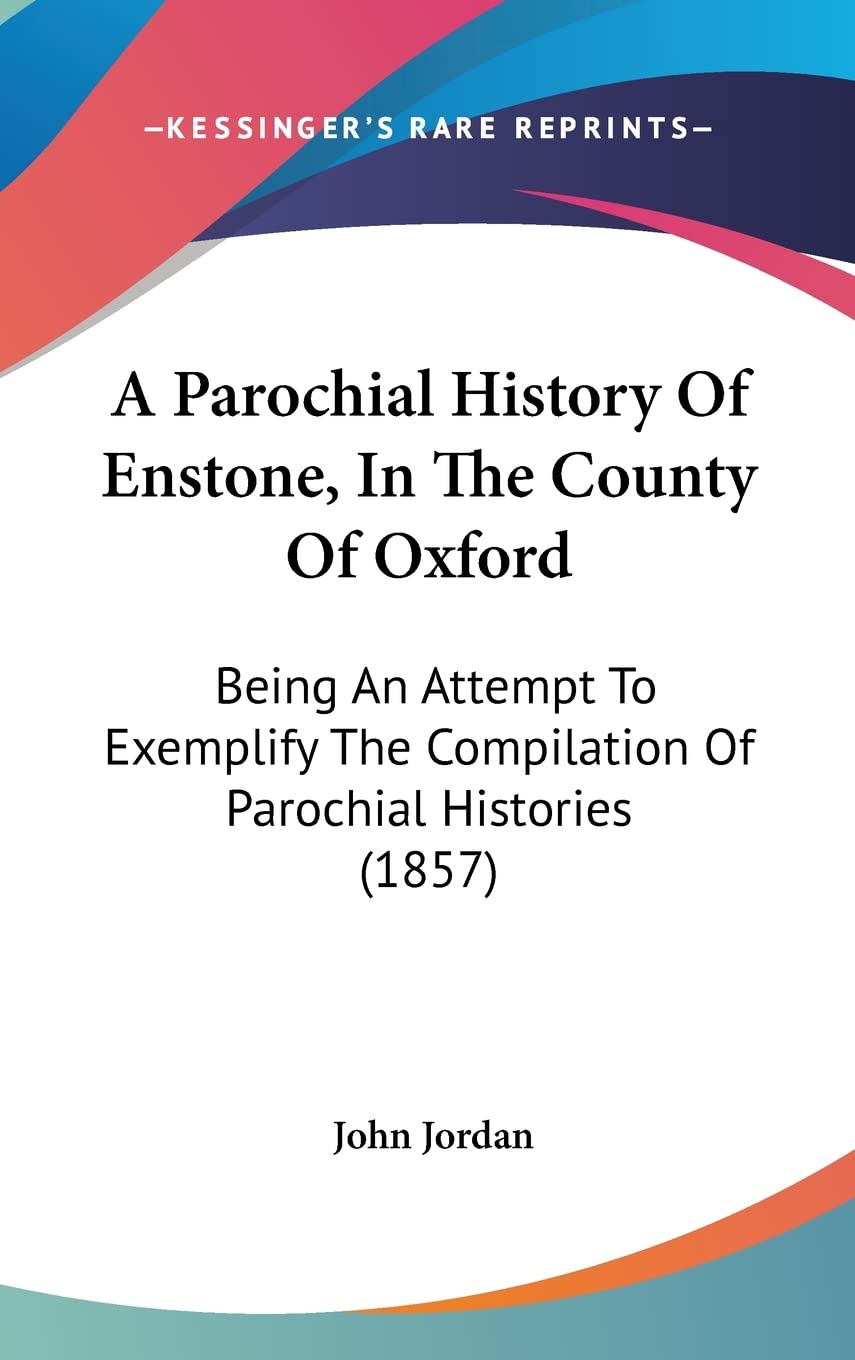 A Parochial History of Enstone, in the County of Oxford: Being an Attempt to Exemplify the Compilation of Parochial Histories: Being An Attempt To ... The Compilation Of Parochial Histories (1857) Contemporary literature Books