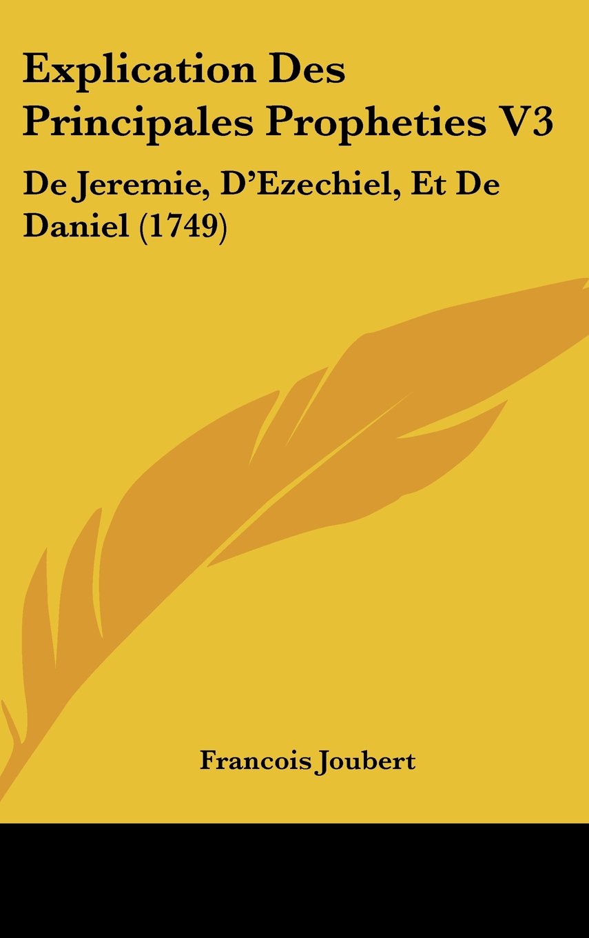 Explication Des Principales Propheties V3: de Jeremie, D'Ezechiel, Et de Daniel (1749) Contemporary literature