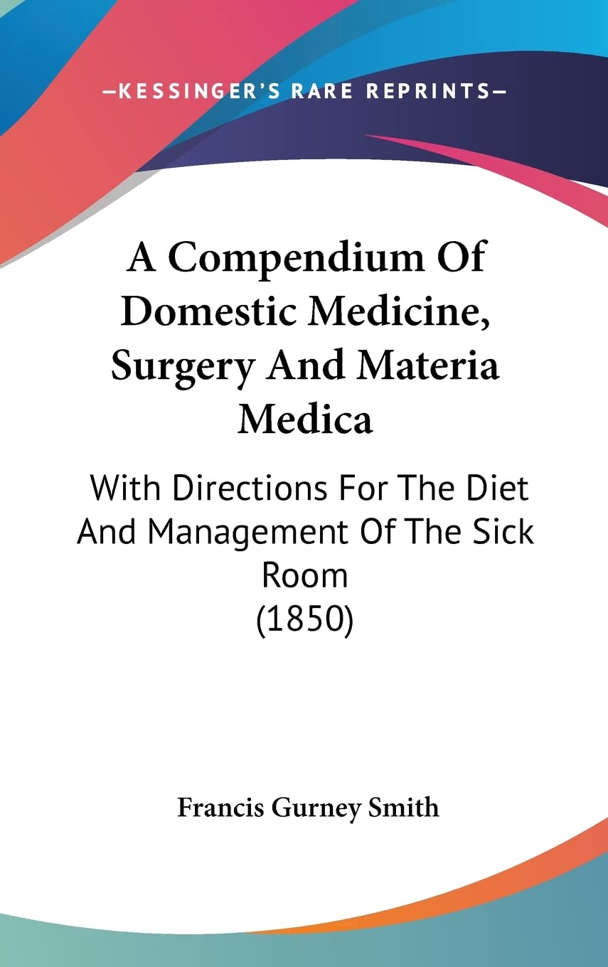 A Compendium of Domestic Medicine, Surgery and Materia Medica: With Directions for the Diet and Management of the Sick Room: With Directions For The Diet And Management Of The Sick Room (1850) Medicine
