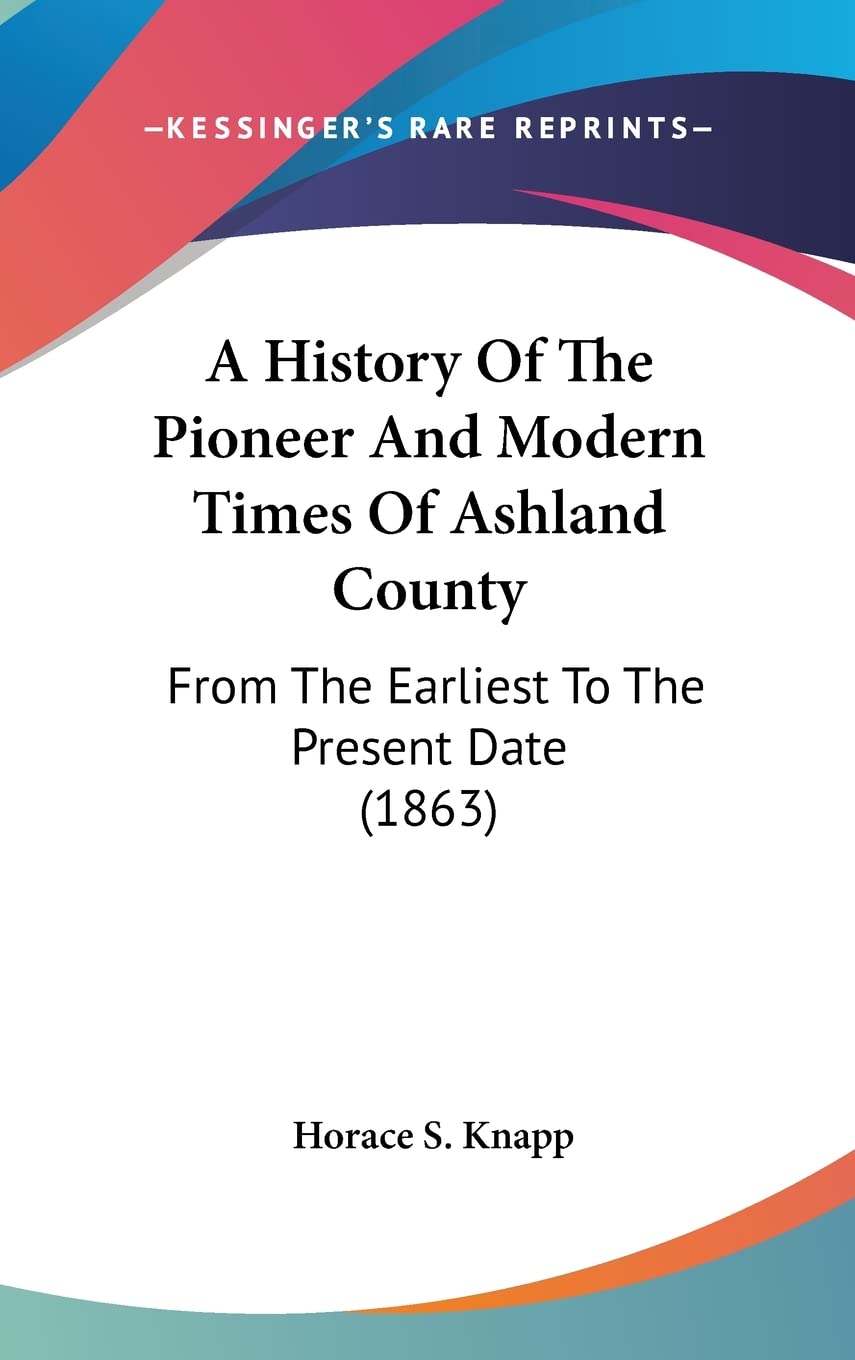 A History of the Pioneer and Modern Times of Ashland County: From the Earliest to the Present Date: From The Earliest To The Present Date (1863) Contemporary literature Books