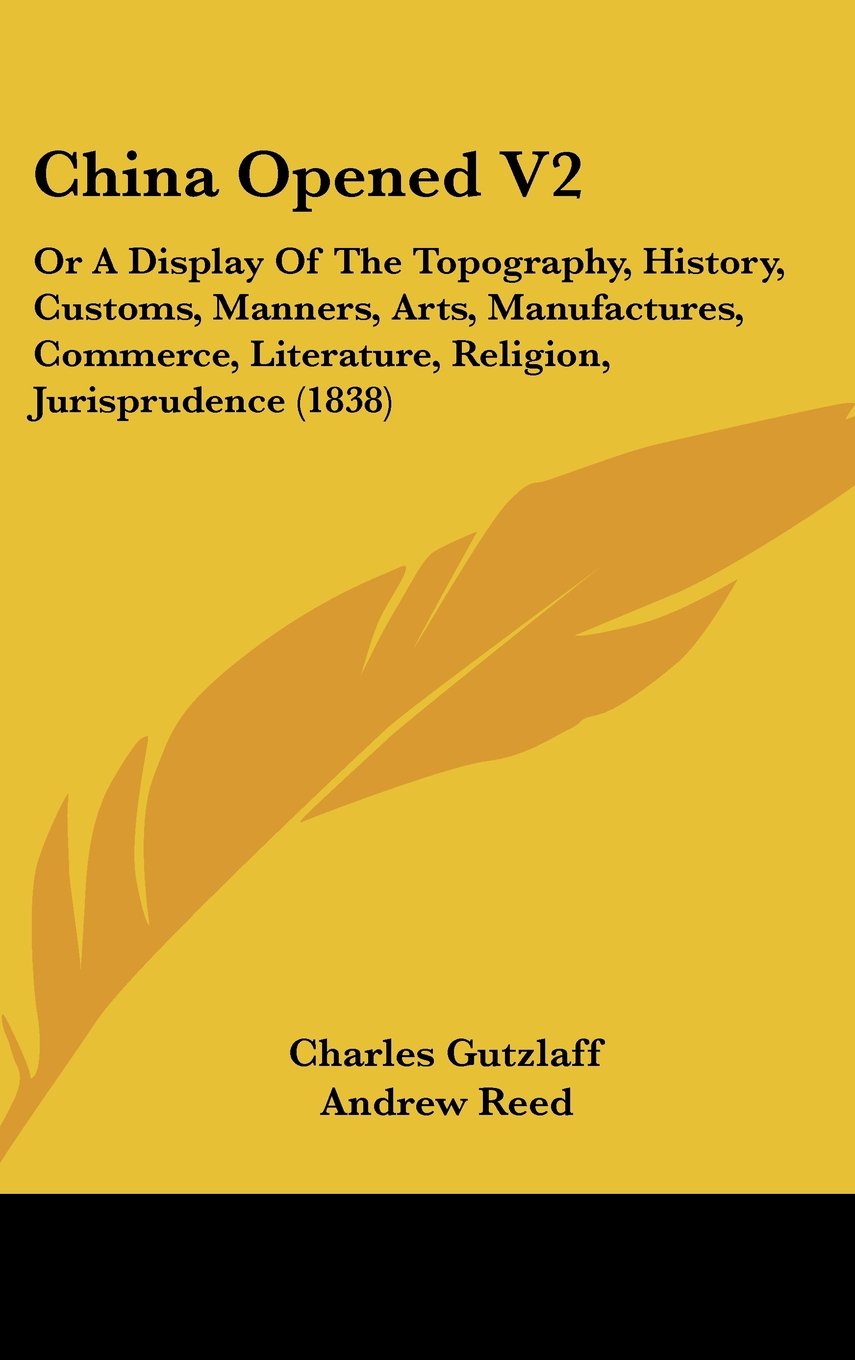 China Opened V2: Or A Display Of The Topography, History, Customs, Manners, Arts, Manufactures, Commerce, Literature, Religion, Jurisprudence (1838) Politics & History