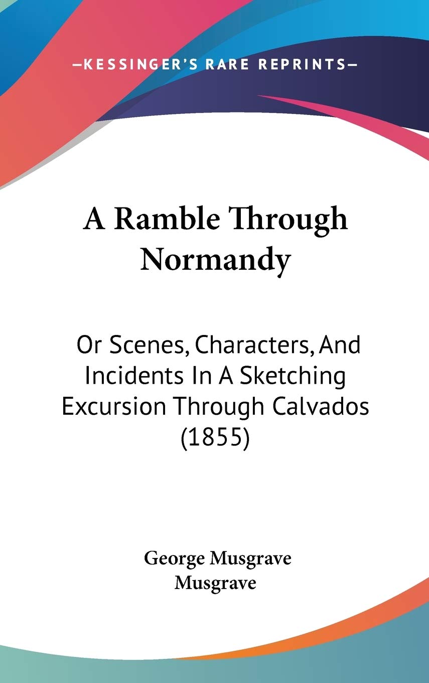 A Ramble Through Normandy: Or Scenes, Characters, and Incidents in a Sketching Excursion Through Calvados Contemporary literature