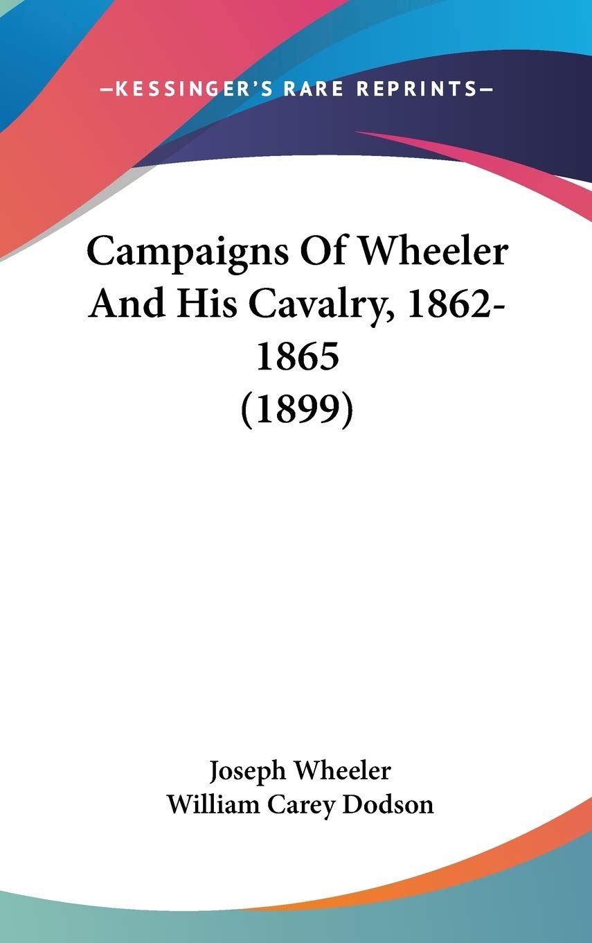 Campaigns Of Wheeler And His Cavalry, 1862-1865 (1899) Biographies & Memoirs