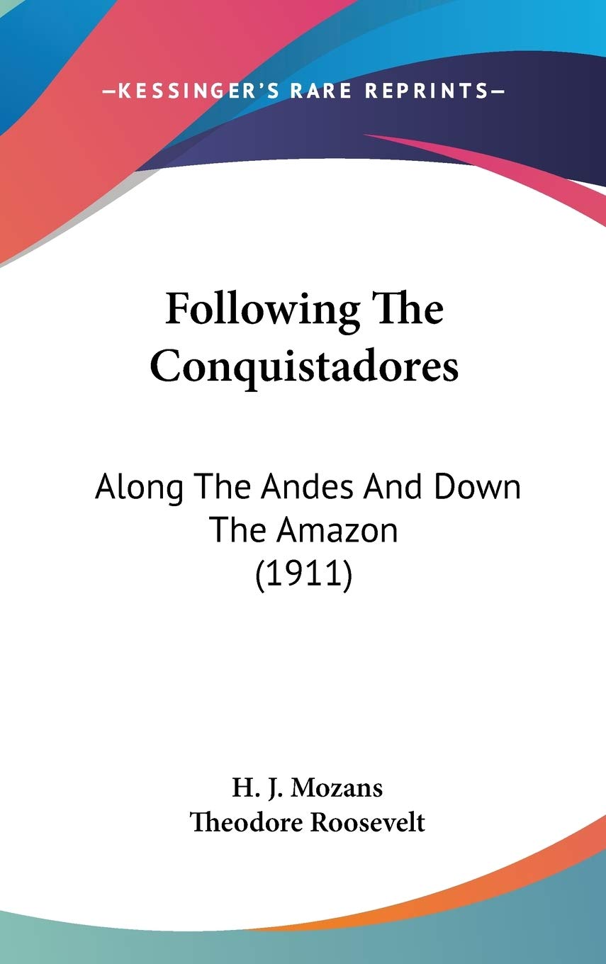 Following The Conquistadores: Along The Andes And Down The Amazon (1911) Essays & Short Stories
