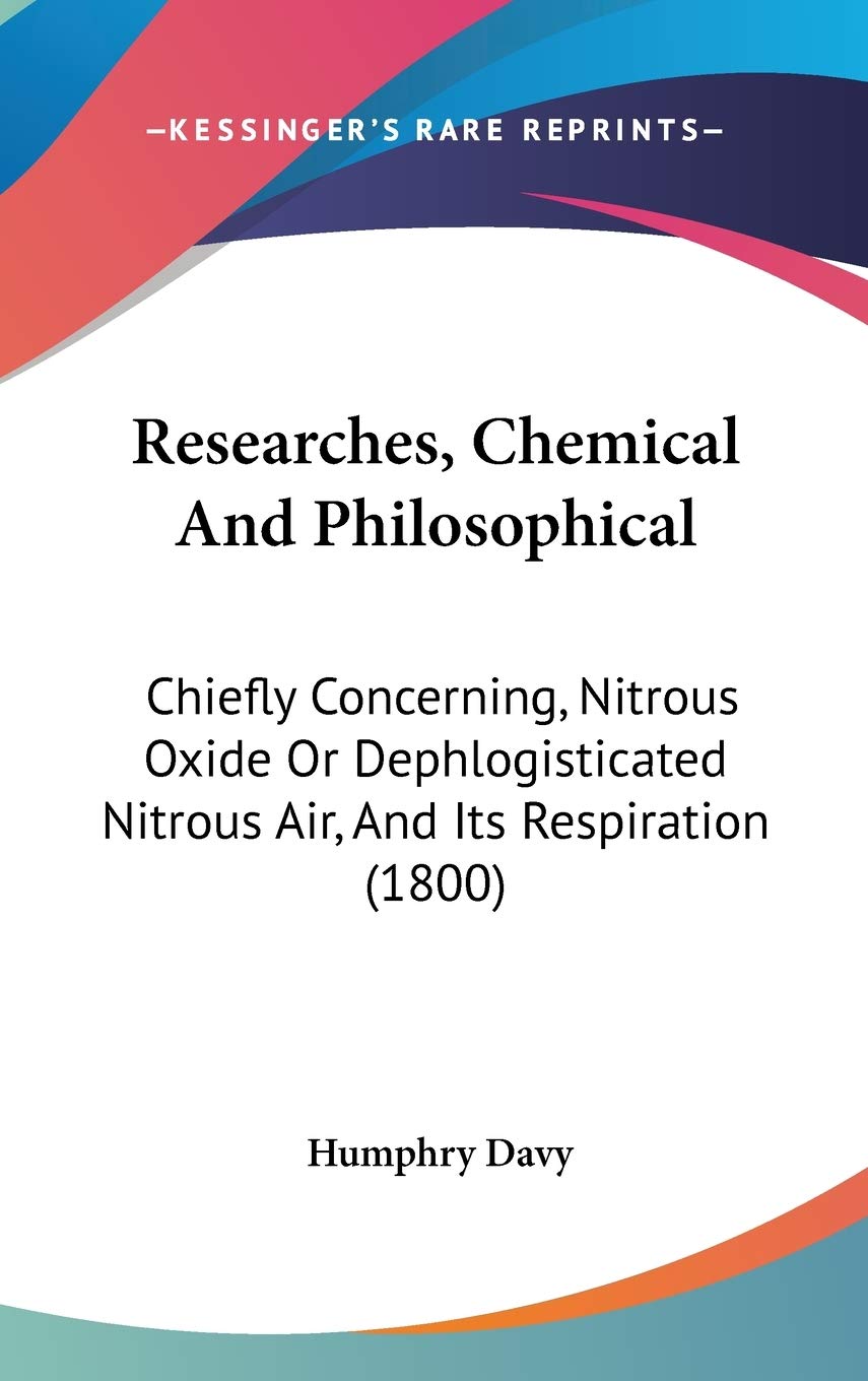 Researches, Chemical And Philosophical: Chiefly Concerning, Nitrous Oxide Or Dephlogisticated Nitrous Air, And Its Respiration (1800) Philosophy