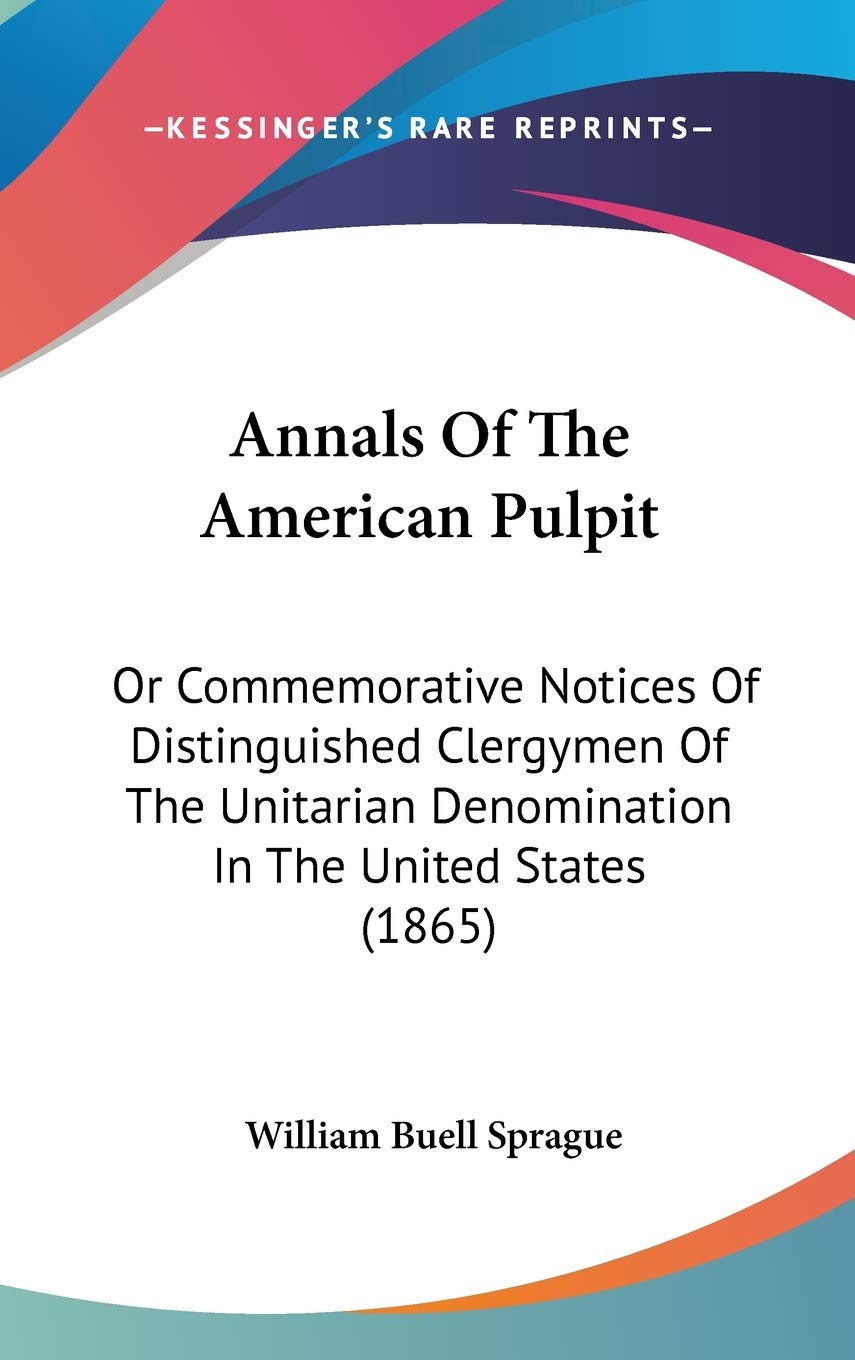 Annals Of The American Pulpit: Or Commemorative Notices Of Distinguished Clergymen Of The Unitarian Denomination In The United States (1865) Religion & Esotericism