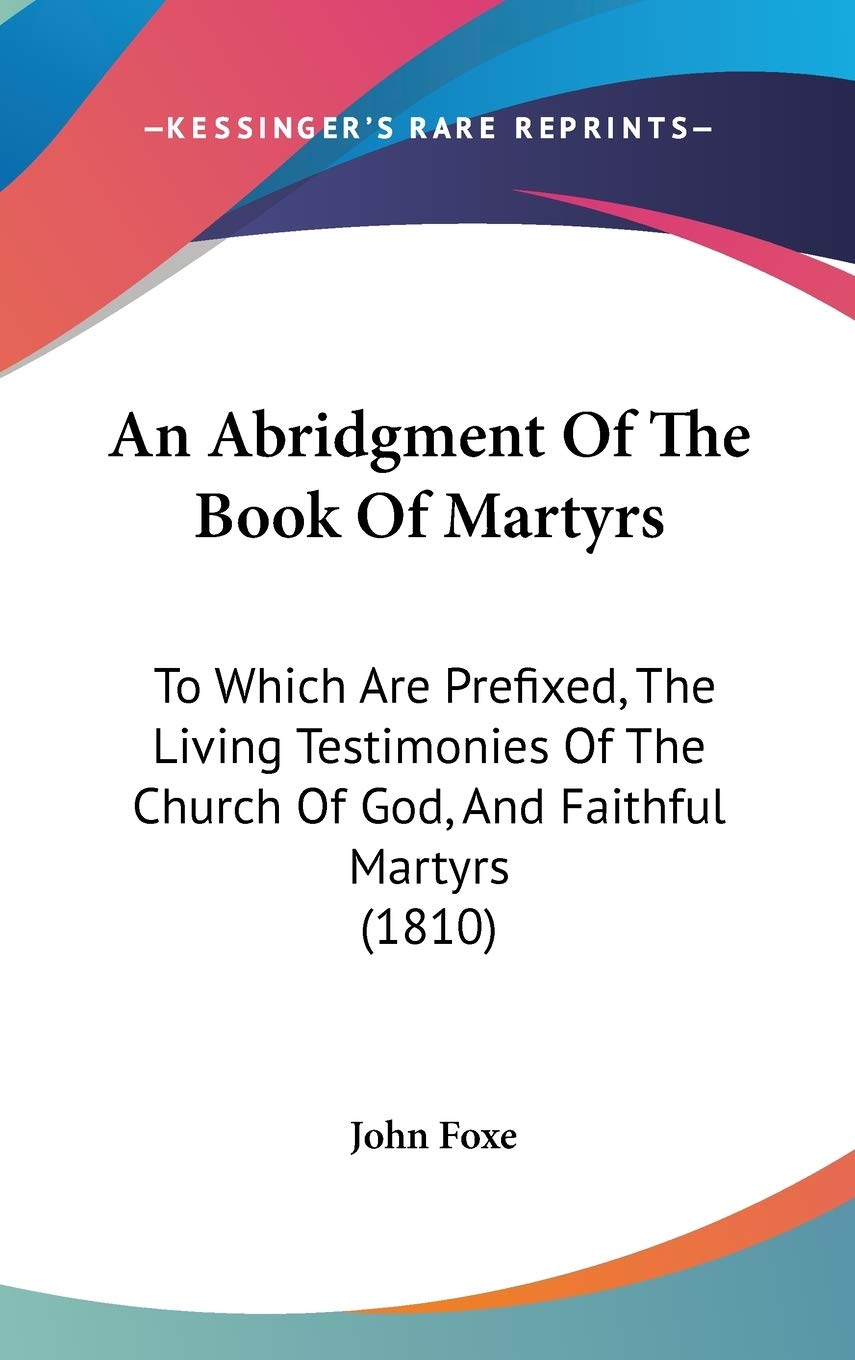An Abridgment Of The Book Of Martyrs: To Which Are Prefixed, The Living Testimonies Of The Church Of God, And Faithful Martyrs (1810) Lifestyle