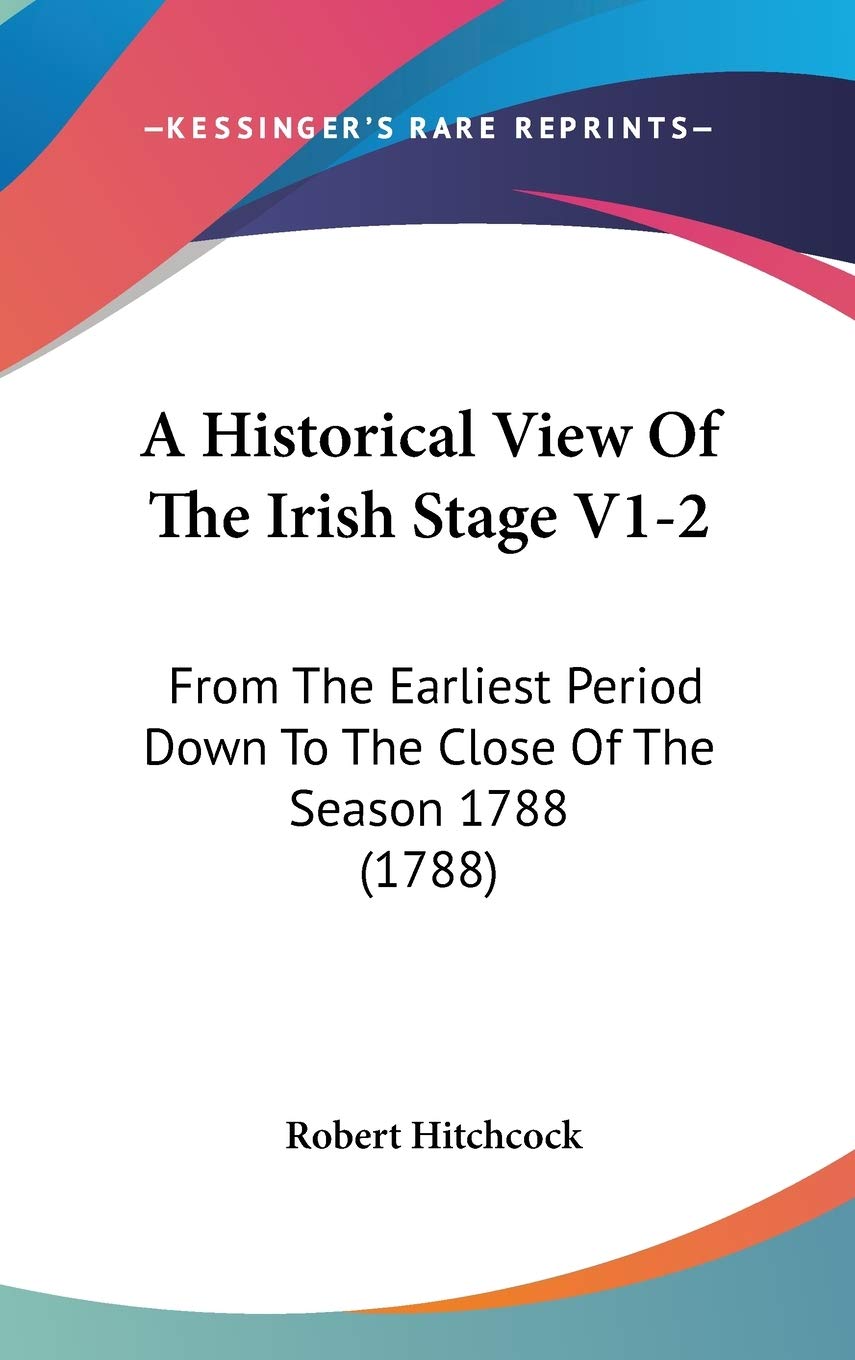 A Historical View of the Irish Stage: From the Earliest Period Down to the Close of the Season 1788 Contemporary literature Books