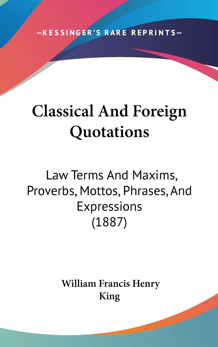 Classical And Foreign Quotations: Law Terms And Maxims, Proverbs, Mottos, Phrases, And Expressions (1887) Historical Fiction