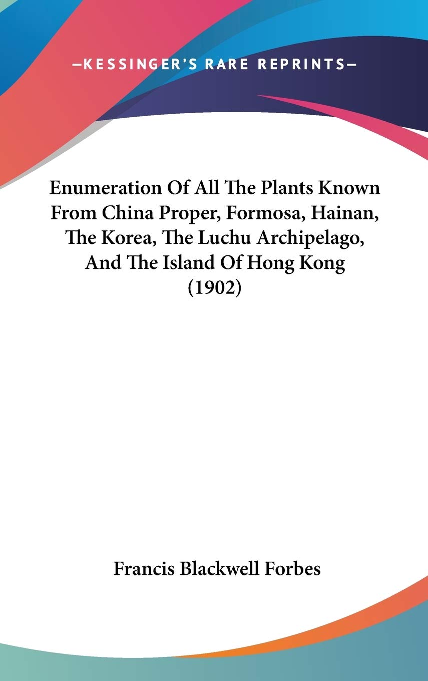 Enumeration Of All The Plants Known From China Proper, Formosa, Hainan, The Korea, The Luchu Archipelago, And The Island Of Hong Kong (1902) Philosophy