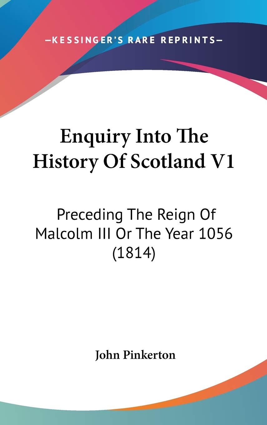 Enquiry Into The History Of Scotland V1: Preceding The Reign Of Malcolm III Or The Year 1056 (1814) Politics & History