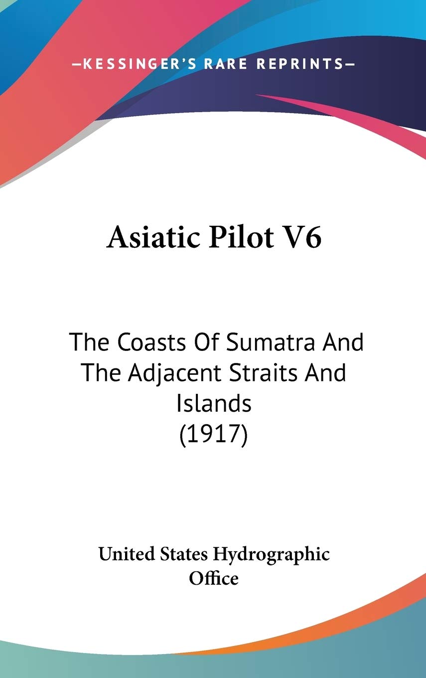 Asiatic Pilot V6: The Coasts Of Sumatra And The Adjacent Straits And Islands (1917) Biographies & Memoirs