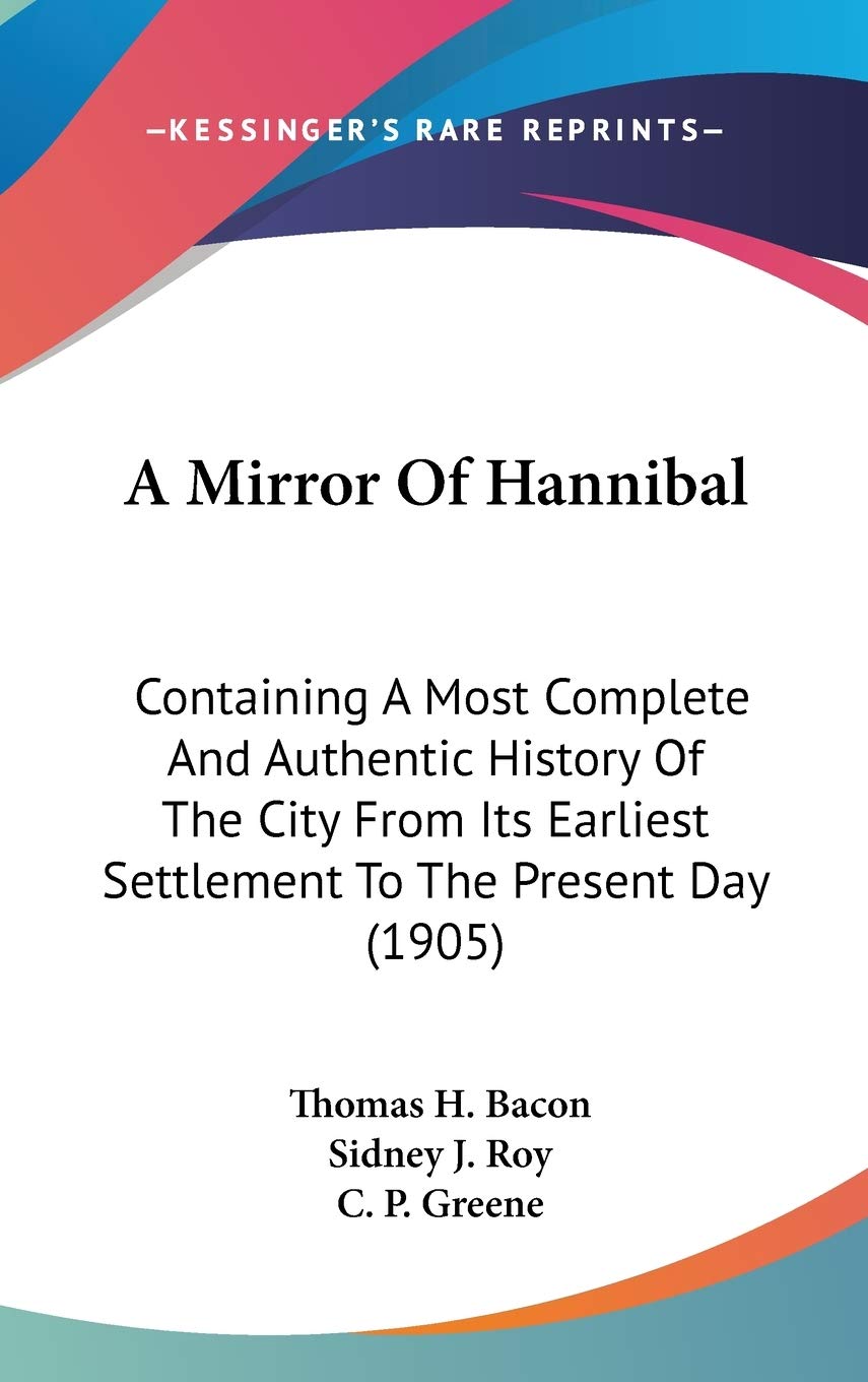 A Mirror of Hannibal: Containing a Most Complete and Authentic History of the City from Its Earliest Settlement to the Present Day: Containing A Most ... Earliest Settlement To The Present Day (1905) Philosophy