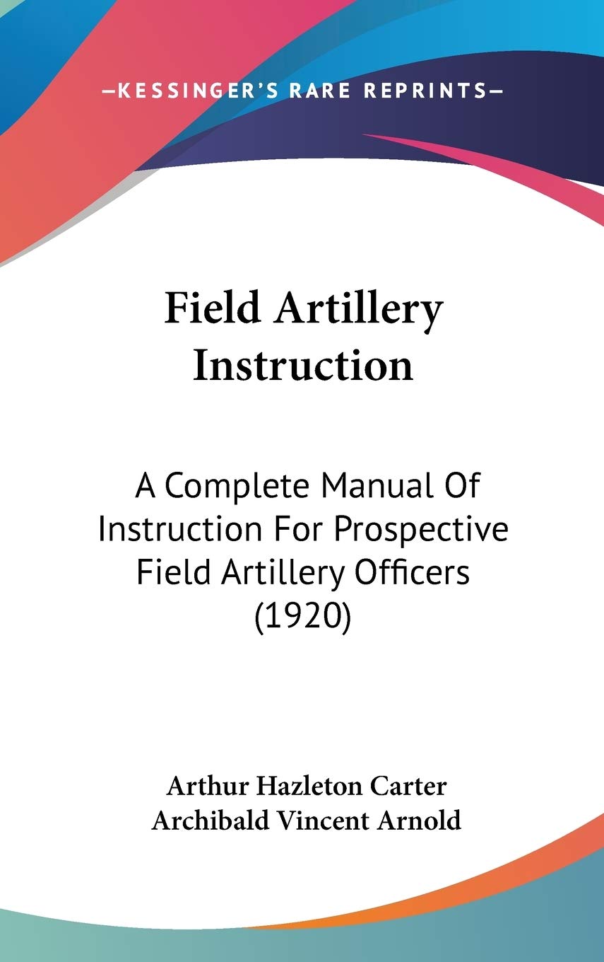 Field Artillery Instruction: A Complete Manual Of Instruction For Prospective Field Artillery Officers (1920) Reference Books