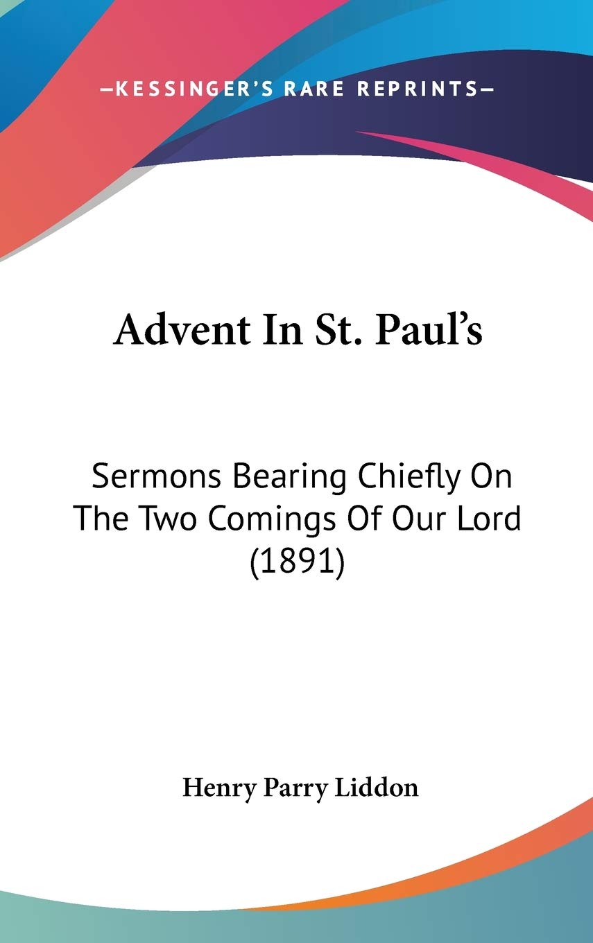 Advent In St. Paul's: Sermons Bearing Chiefly On The Two Comings Of Our Lord (1891) Religion & Esotericism