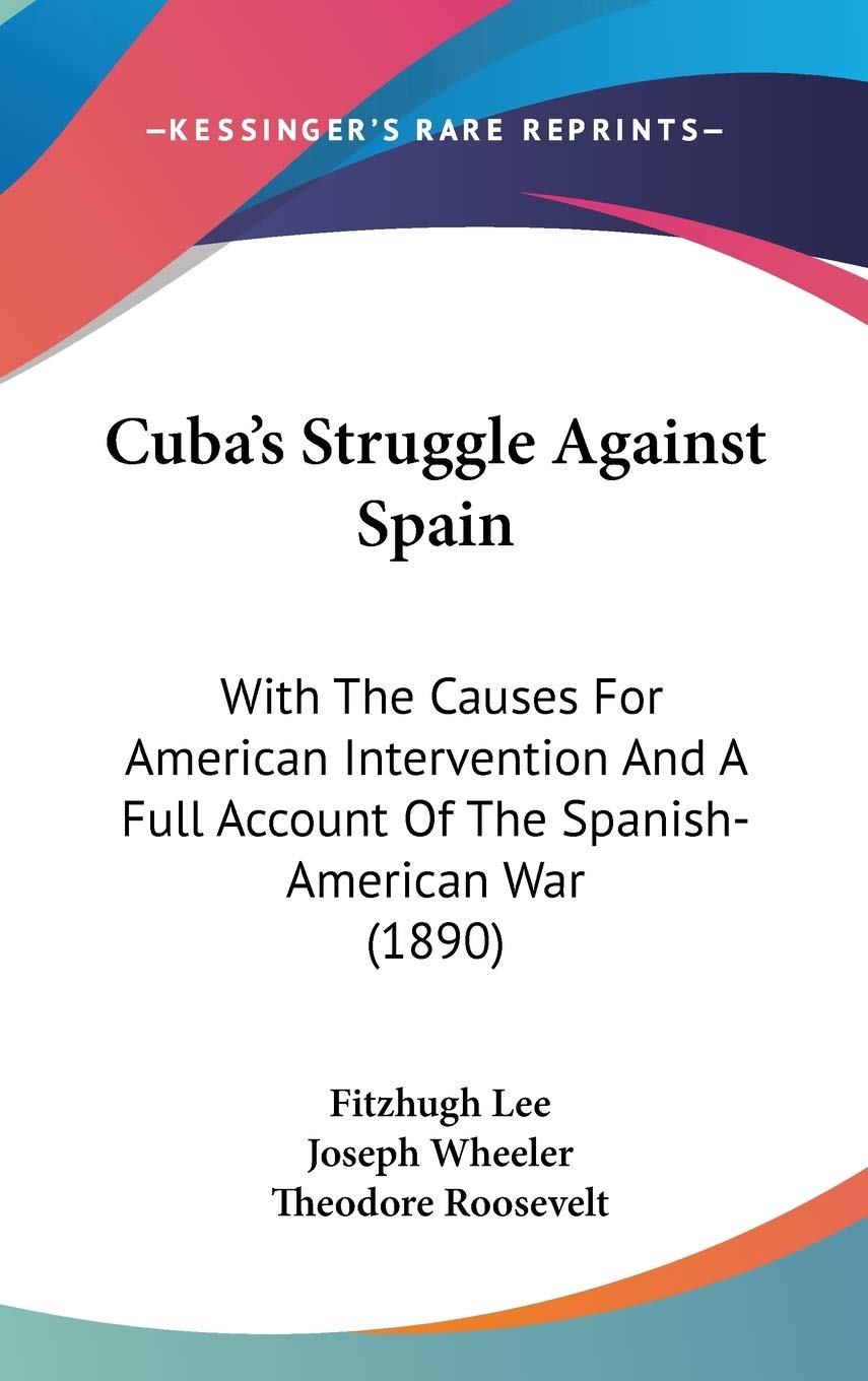 Cuba's Struggle Against Spain: With The Causes For American Intervention And A Full Account Of The Spanish-American War (1890) Politics & History