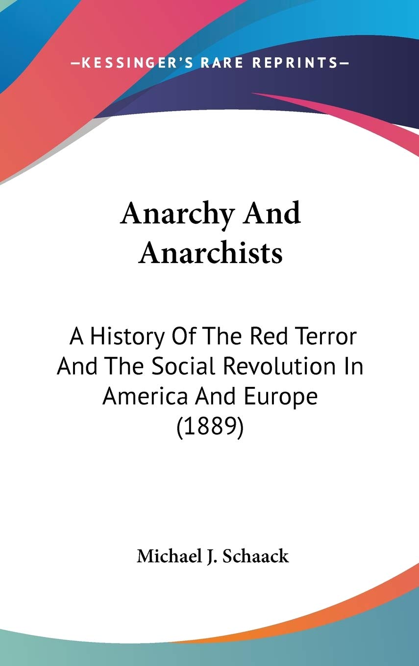 Anarchy And Anarchists: A History Of The Red Terror And The Social Revolution In America And Europe (1889) Philosophy