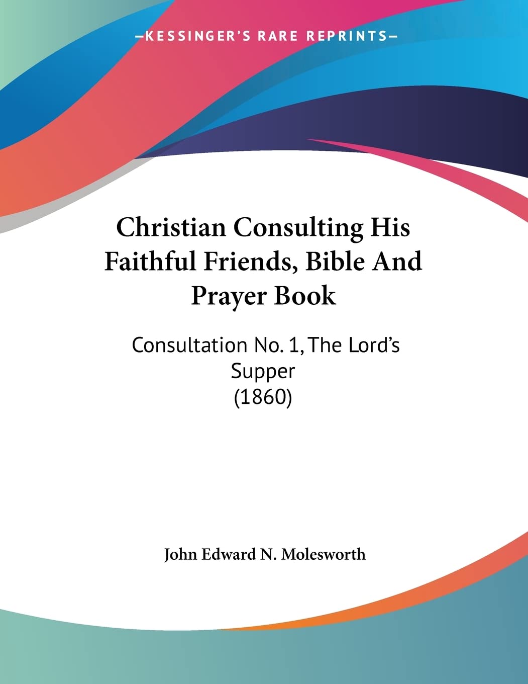 Christian Consulting His Faithful Friends, Bible And Prayer Book: Consultation No. 1, The Lord's Supper (1860) Books
