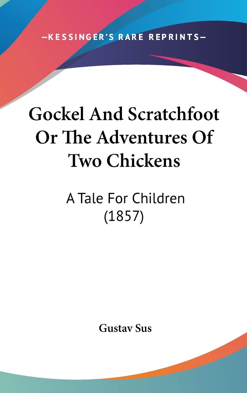 Gockel And Scratchfoot Or The Adventures Of Two Chickens: A Tale For Children (1857) Action & Adventure