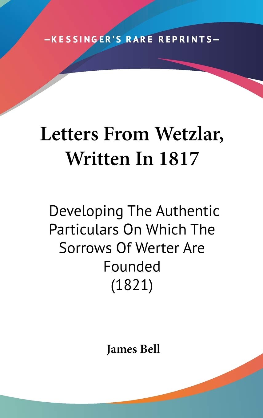 Letters From Wetzlar, Written In 1817: Developing The Authentic Particulars On Which The Sorrows Of Werter Are Founded (1821) Essays & Short Stories