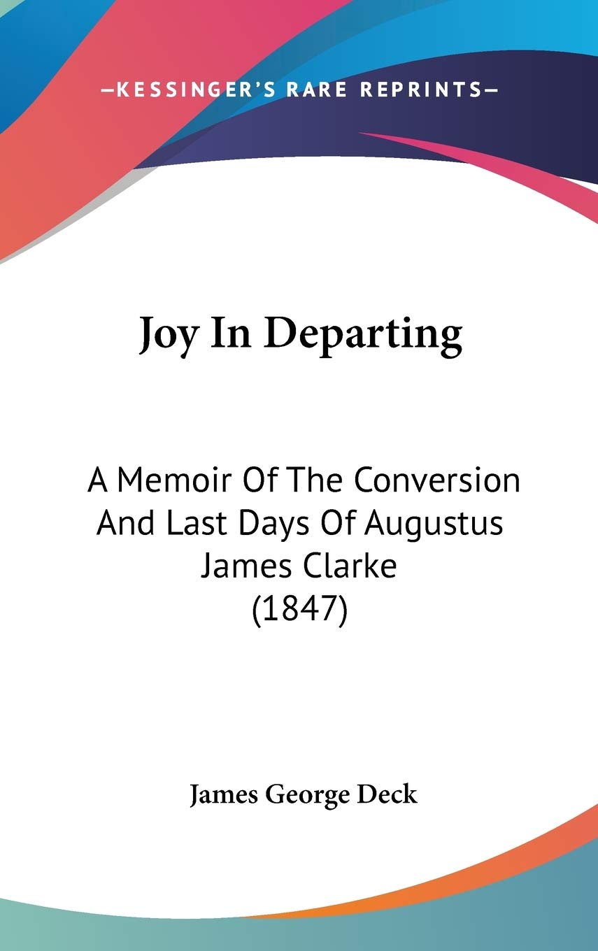 Joy In Departing: A Memoir Of The Conversion And Last Days Of Augustus James Clarke (1847) Essays & Short Stories