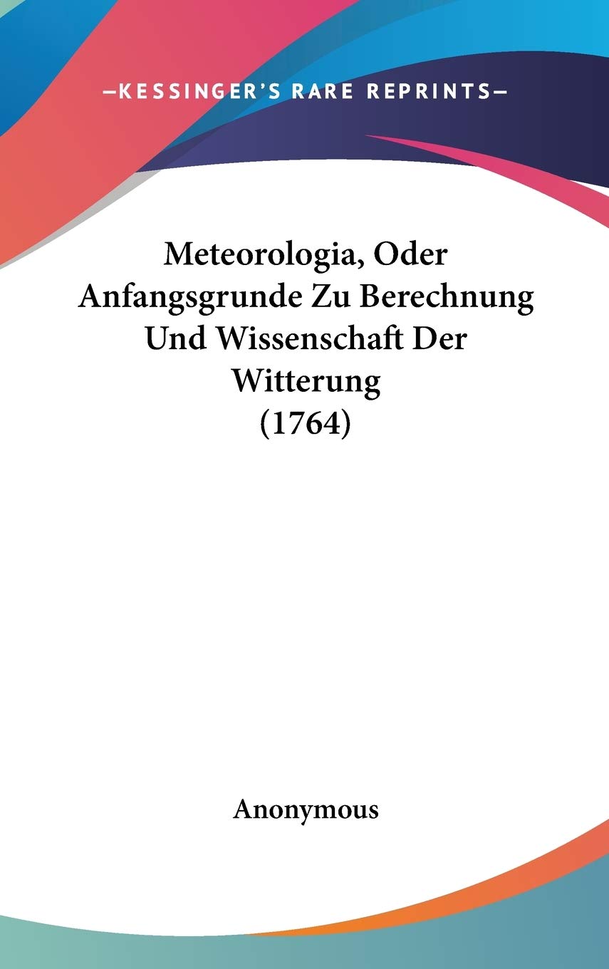 Meteorologia, Oder Anfangsgrunde Zu Berechnung Und Wissenschaft Der Witterung (1764) Contemporary literature