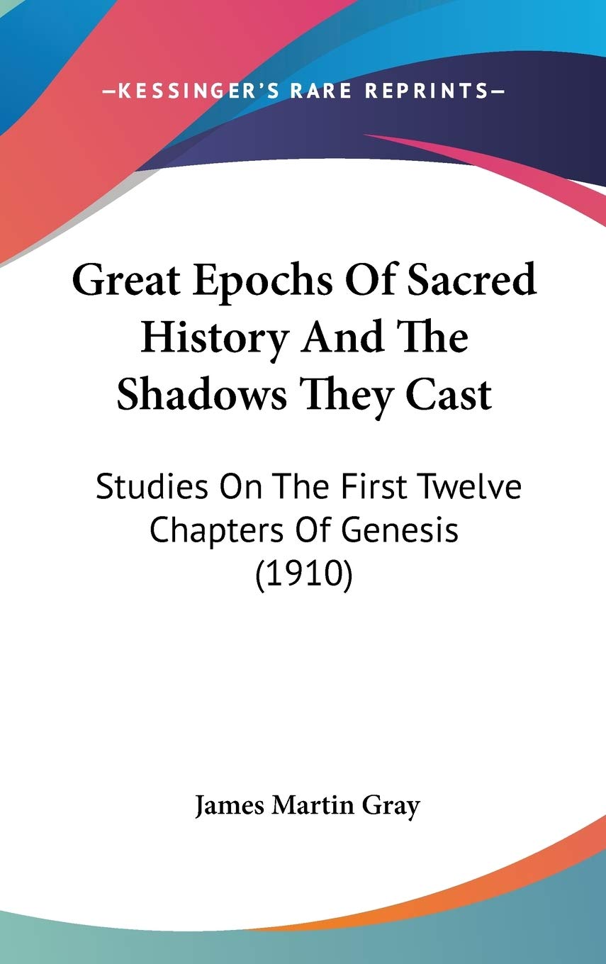Great Epochs Of Sacred History And The Shadows They Cast: Studies On The First Twelve Chapters Of Genesis (1910) Politics & History