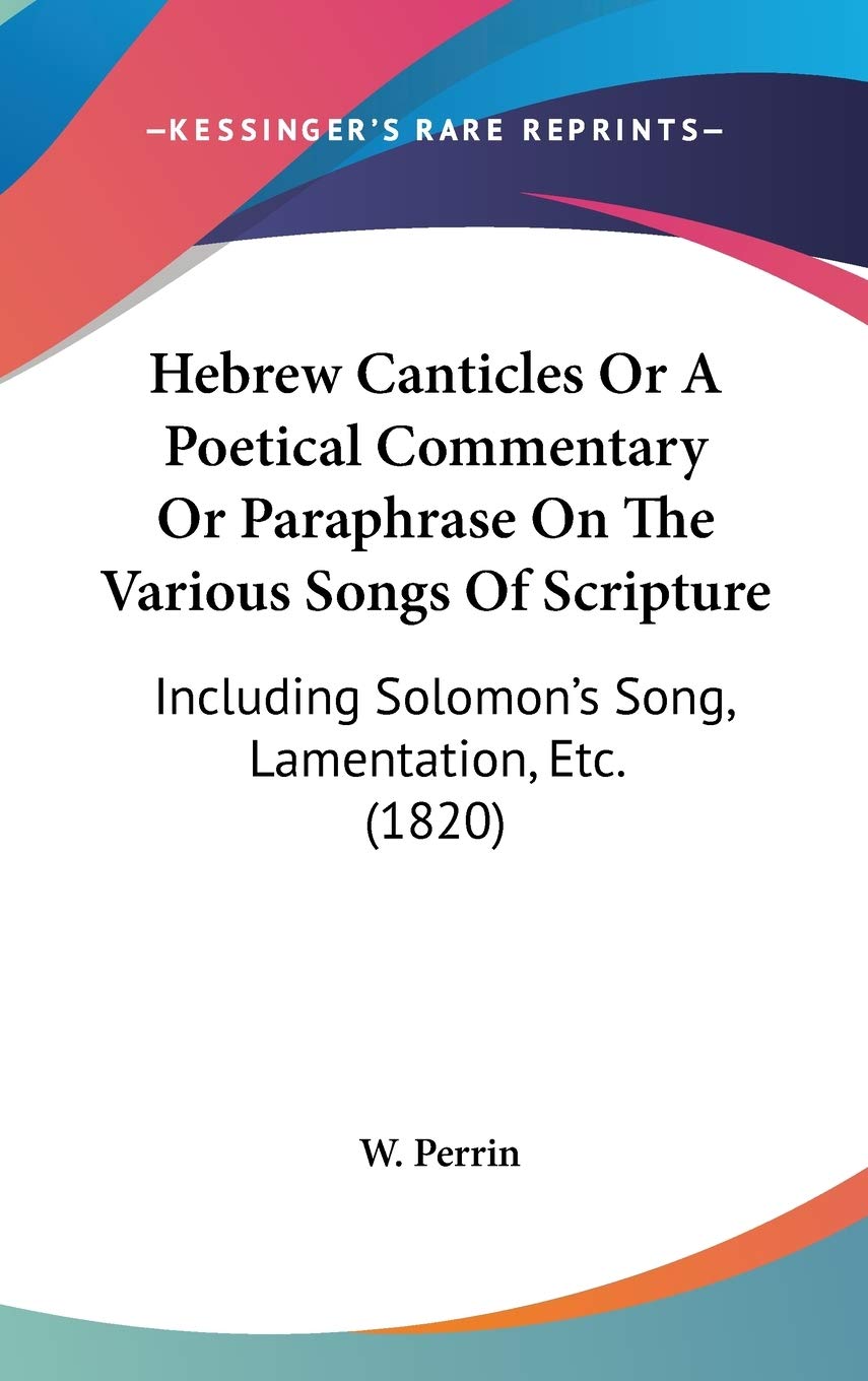 Hebrew Canticles Or A Poetical Commentary Or Paraphrase On The Various Songs Of Scripture: Including Solomon's Song, Lamentation, Etc. (1820) Religion & Esotericism