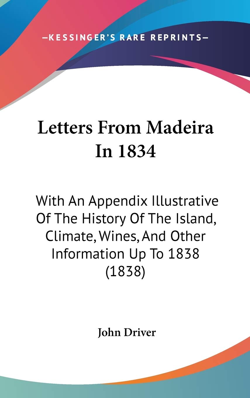 Letters From Madeira In 1834: With An Appendix Illustrative Of The History Of The Island, Climate, Wines, And Other Information Up To 1838 (1838) Essays & Short Stories
