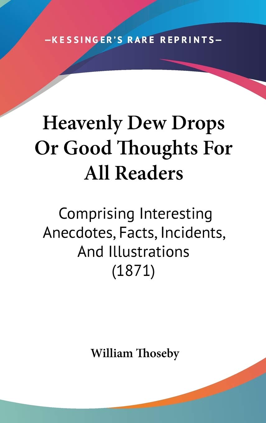 Heavenly Dew Drops Or Good Thoughts For All Readers: Comprising Interesting Anecdotes, Facts, Incidents, And Illustrations (1871) Essays & Short Stories
