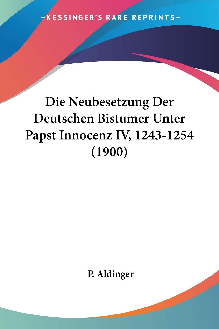Die Neubesetzung Der Deutschen Bistumer Unter Papst Innocenz IV, 1243-1254 (1900) Contemporary literature