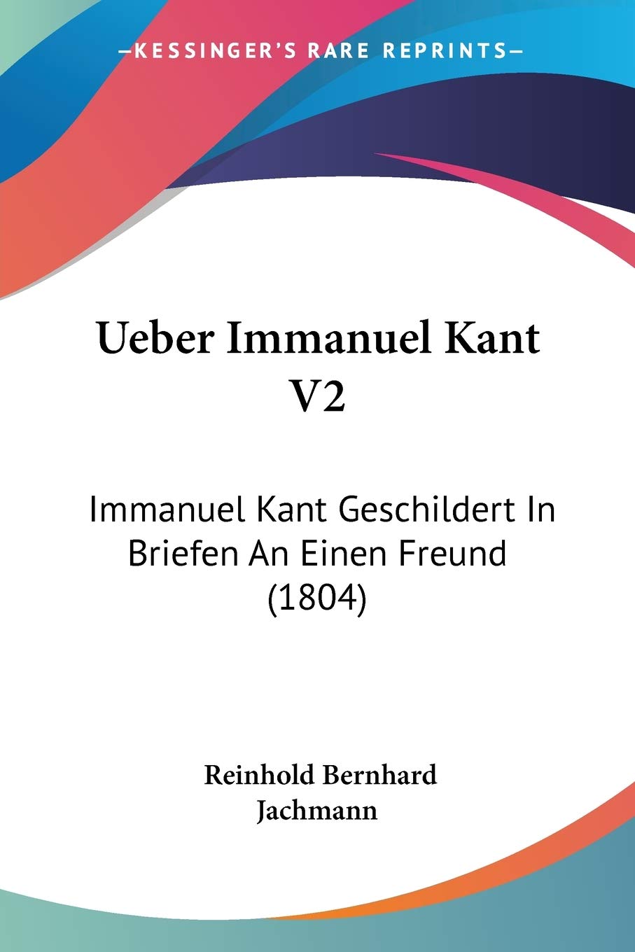 Ueber Immanuel Kant V2: Immanuel Kant Geschildert In Briefen An Einen Freund (1804) Philosophy