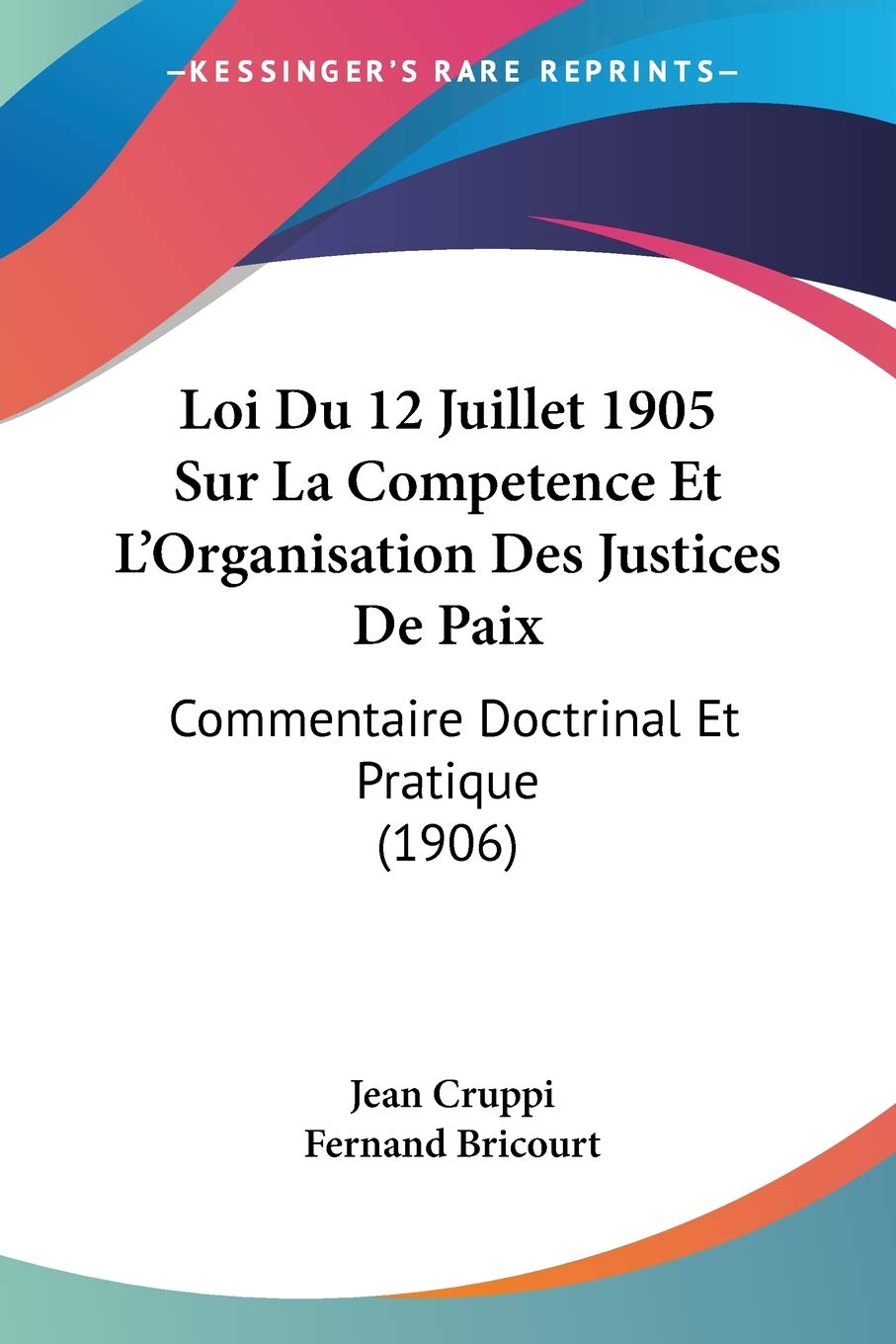 Loi Du 12 Juillet 1905 Sur La Competence Et L'Organisation Des Justices De Paix: Commentaire Doctrinal Et Pratique (1906) Law