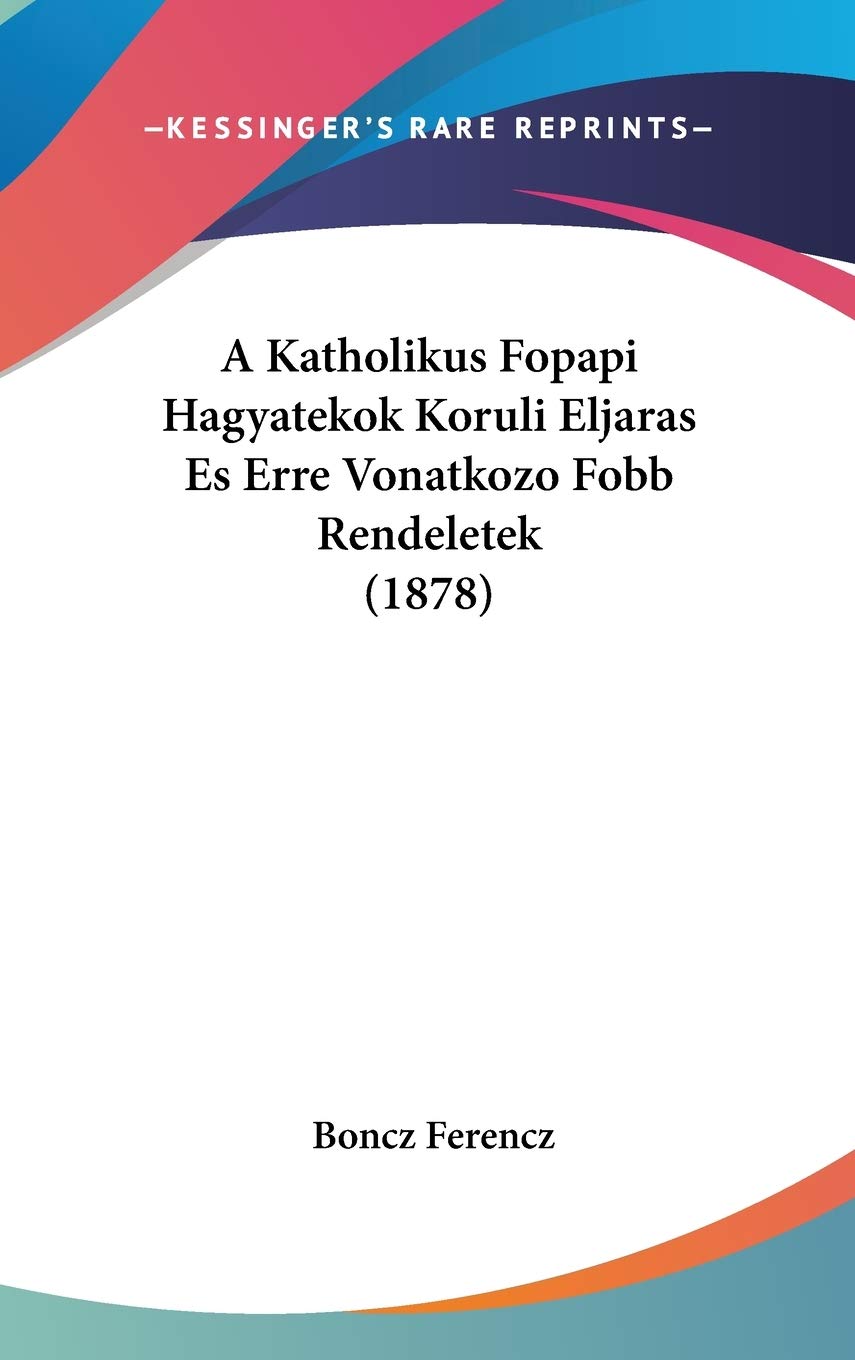 A Katholikus Fopapi Hagyatekok Koruli Eljaras Es Erre Vonatkozo Fobb Rendeletek (1878) Contemporary literature