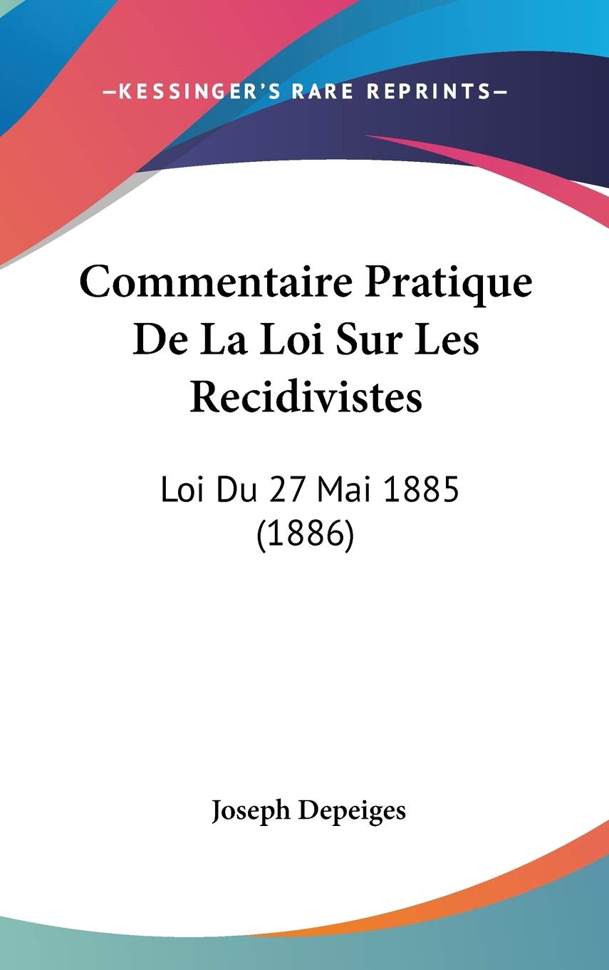 Commentaire Pratique De La Loi Sur Les Recidivistes: Loi Du 27 Mai 1885 (1886) Contemporary literature
