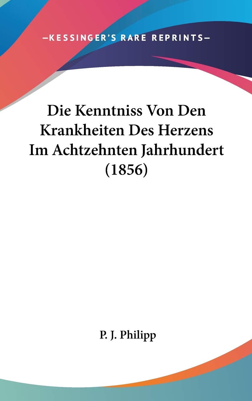 Die Kenntniss Von Den Krankheiten Des Herzens Im Achtzehnten Jahrhundert (1856) Medicine