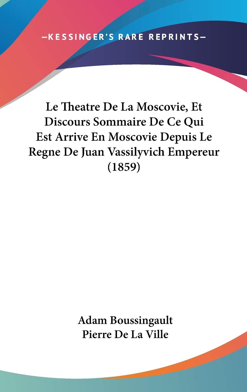 Le Theatre De La Moscovie, Et Discours Sommaire De Ce Qui Est Arrive En Moscovie Depuis Le Regne De Juan Vassilyvich Empereur (1859) Contemporary literature