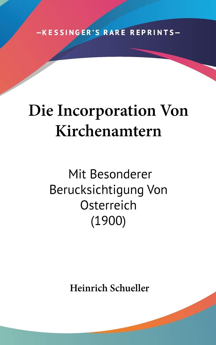 Die Incorporation Von Kirchenamtern: Mit Besonderer Berucksichtigung Von Osterreich (1900) Contemporary literature
