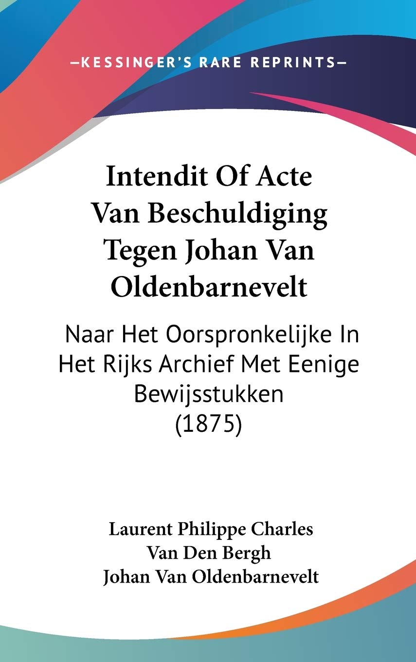 Intendit Of Acte Van Beschuldiging Tegen Johan Van Oldenbarnevelt: Naar Het Oorspronkelijke In Het Rijks Archief Met Eenige Bewijsstukken (1875) Contemporary literature