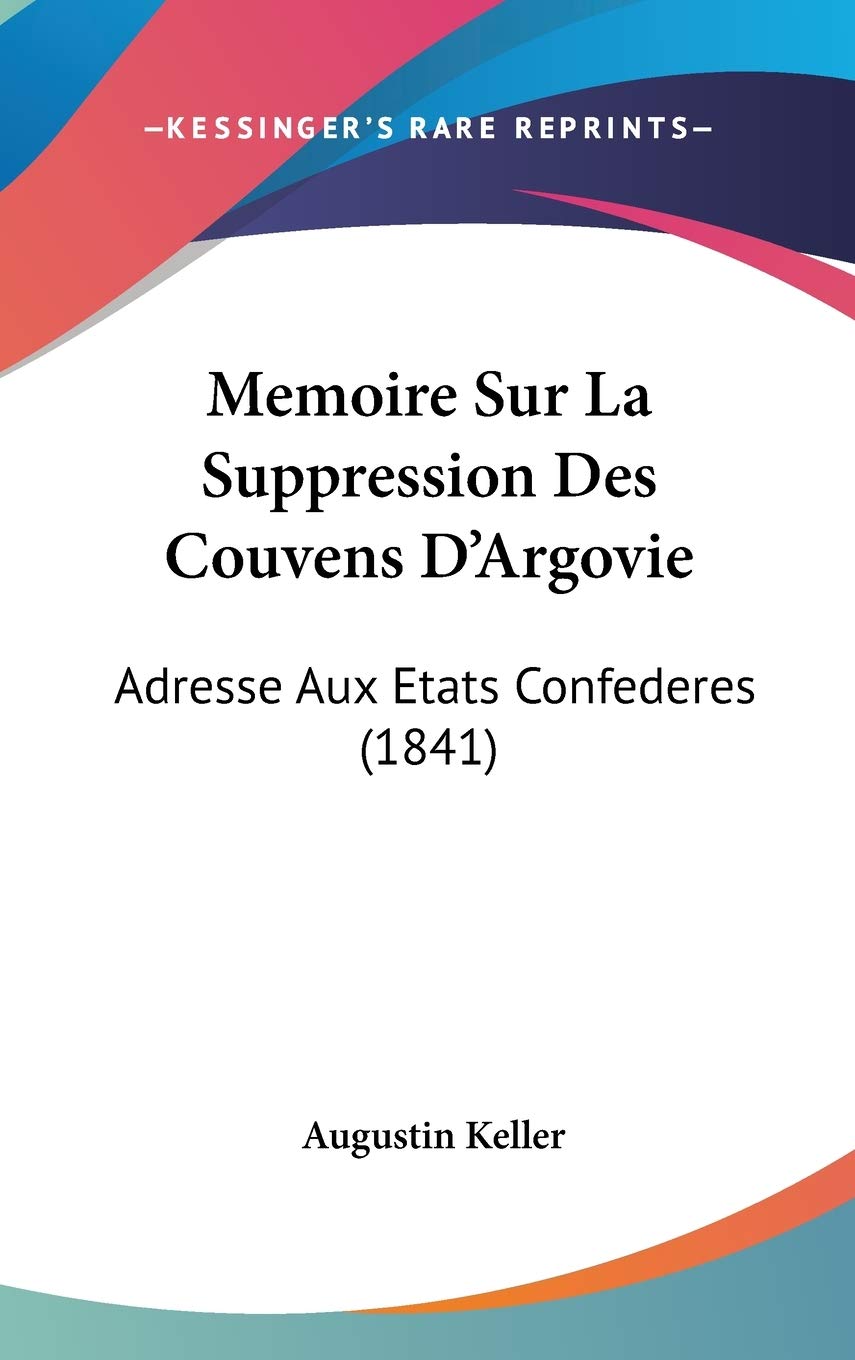 Memoire Sur La Suppression Des Couvens D'Argovie: Adresse Aux Etats Confederes (1841) Contemporary literature