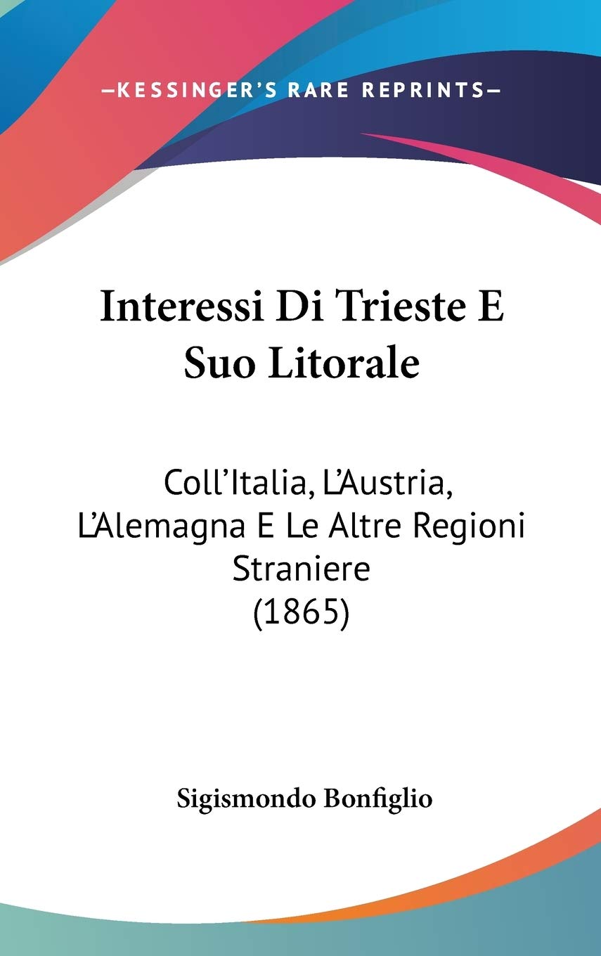 Interessi Di Trieste E Suo Litorale: Coll'Italia, L'Austria, L'Alemagna E Le Altre Regioni Straniere (1865) Contemporary literature