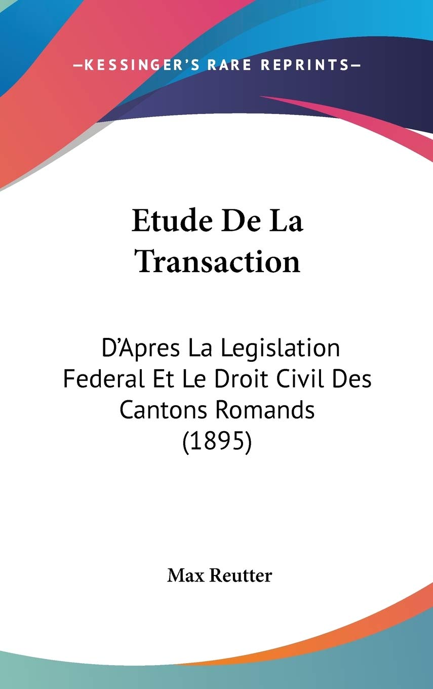 Etude De La Transaction: D'Apres La Legislation Federal Et Le Droit Civil Des Cantons Romands (1895) Contemporary literature