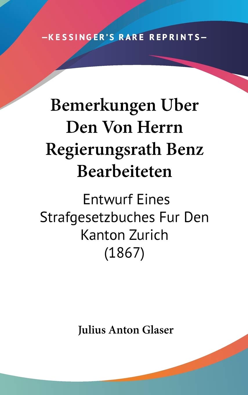 Bemerkungen Uber Den Von Herrn Regierungsrath Benz Bearbeiteten: Entwurf Eines Strafgesetzbuches Fur Den Kanton Zurich (1867) Contemporary literature