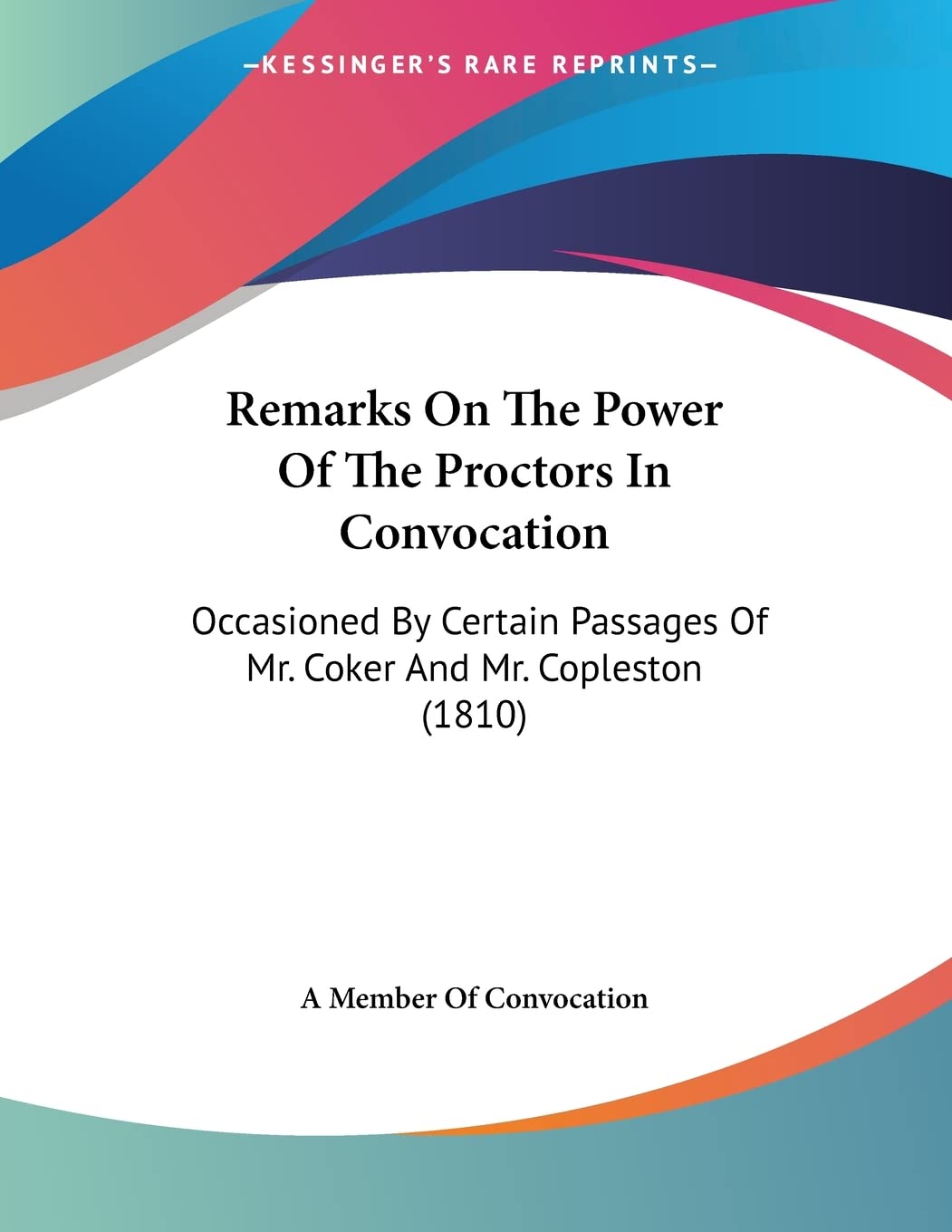 Remarks On The Power Of The Proctors In Convocation: Occasioned By Certain Passages Of Mr. Coker And Mr. Copleston (1810) Essays & Short Stories