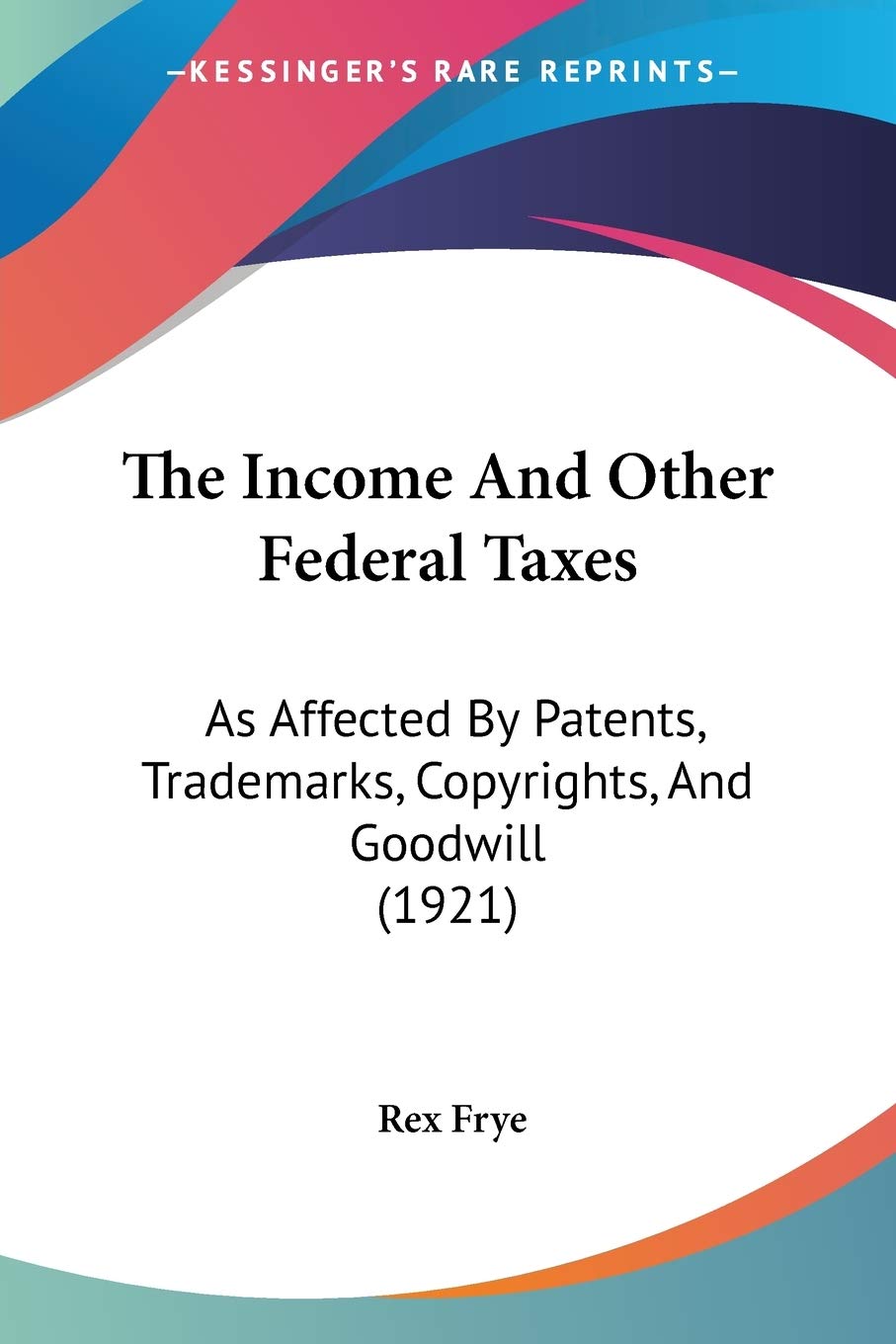 The Income And Other Federal Taxes: As Affected By Patents, Trademarks, Copyrights, And Goodwill (1921) Law